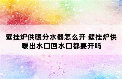 壁挂炉供暖分水器怎么开 壁挂炉供暖出水口回水口都要开吗